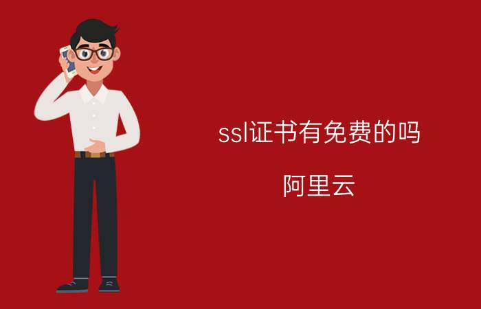 ssl证书有免费的吗 阿里云，免费ssl证书，和付费ssl证书的区别？